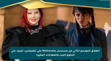 انطلاق الموسم الثاني من مسلسل Wednesday على نتفليكس: تعرف على النجوم الجدد والمفاجآت المثيرة